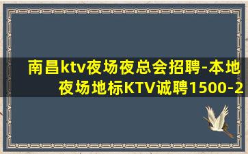 南昌ktv夜场夜总会招聘-本地夜场地标KTV诚聘1500-2