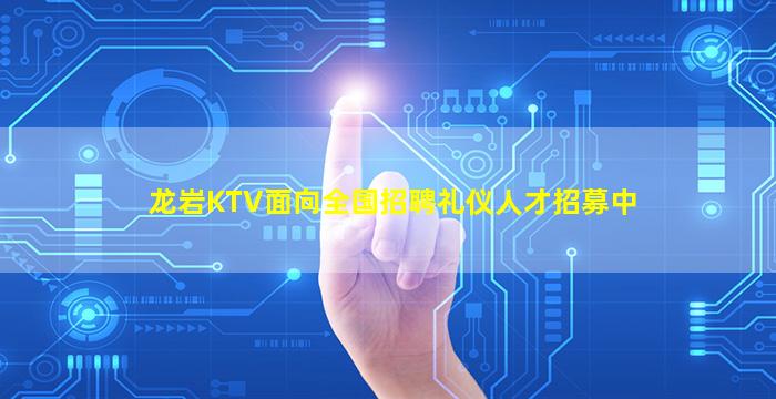 龙岩KTV面向全国招聘礼仪人才招募中